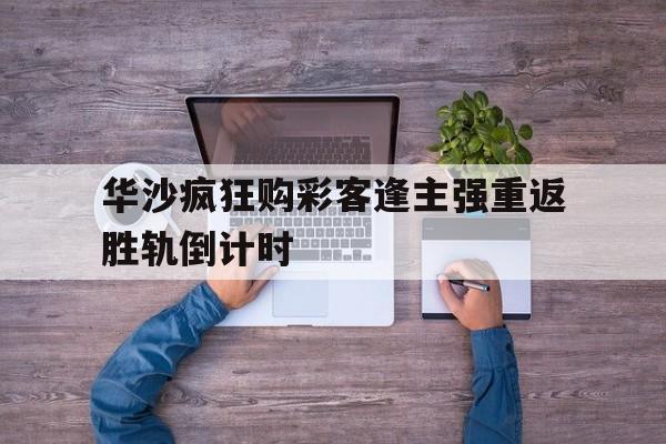 华沙疯狂购彩客逢主强重返胜轨倒计时的简单介绍